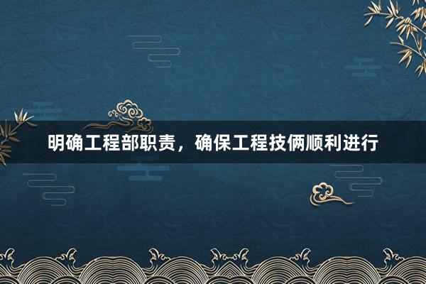 明确工程部职责，确保工程技俩顺利进行